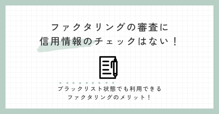 ファクタリングの審査に信用情報のチェックはない！ブラックリスト状態でも利用できるファクタリングのメリ...